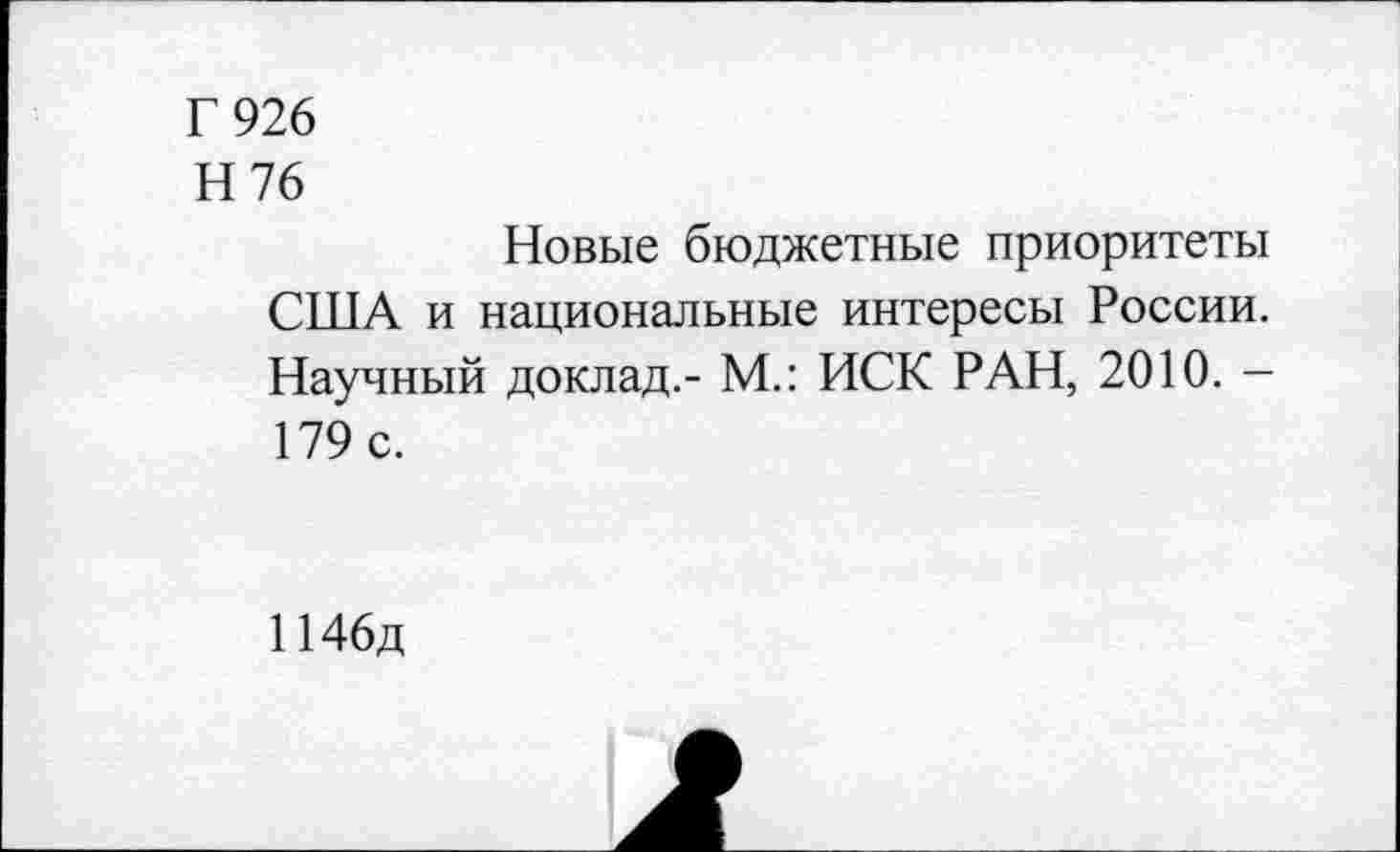 ﻿Г 926
Н76
Новые бюджетные приоритеты США и национальные интересы России. Научный доклад.- М.: ИСК РАН, 2010. -179 с.
1146д